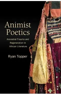 Animist Poetics: Ancestral Trauma and Regeneration in African Literature