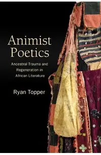 Animist Poetics: Ancestral Trauma and Regeneration in African Literature