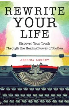 Rewrite Your Life: Discover Your Truth Through the Healing Power of Fiction (How to Write a Book)