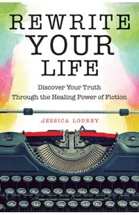 Rewrite Your Life: Discover Your Truth Through the Healing Power of Fiction (How to Write a Book)