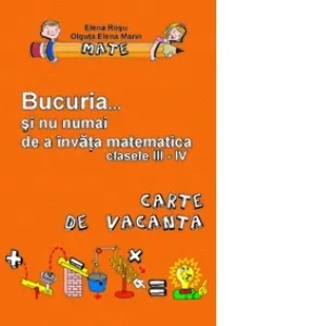Bucuria... si nu numai de a invata matematica. Caiet de vacanta pentru clasele III-IV
