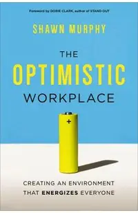 The Optimistic Workplace: Creating an Environment That Energizes Everyone