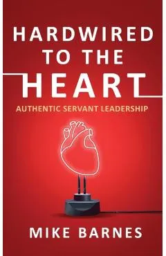 Hardwired to the Heart: Authentic Servant Leadership