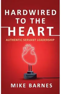 Hardwired to the Heart: Authentic Servant Leadership