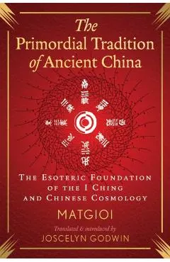 The Primordial Tradition of Ancient China: The Esoteric Foundation of the I Ching and Chinese Cosmology
