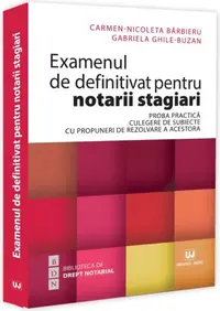 Examenul de definitivat pentru notarii stagiari. Proba practică. Culegere de subiecte cu propuneri de rezolvare a acestora - Paperback brosat