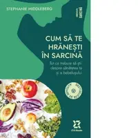 Cum sa te hranesti in sarcina. Tot ce trebuie sa stii despre sanatatea ta si a bebelusului