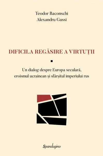 Dificila regăsire a virtuții — Un dialog despre Europa seculară, eroismul ucrainean şi sfârşitul imperiului rus - Hardcover - Alexandru Gussi, Teodor Baconschi