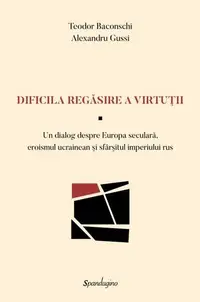 Dificila regăsire a virtuții — Un dialog despre Europa seculară, eroismul ucrainean şi sfârşitul imperiului rus - Hardcover - Alexandru Gussi, Teodor Baconschi