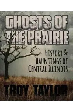 Ghosts of the Prairie: History & Hauntings of Central Illinois