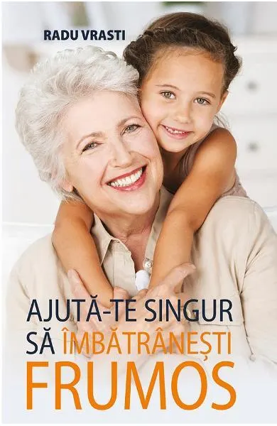 Ajută-te singur să îmbătrânești frumos - Paperback brosat - Radu Vrasti