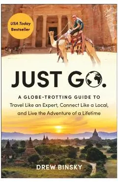 Just Go: A Globe-Trotting Guide to Travel Like an Expert, Connect Like a Local, and Live the Adventure of a Lifetime