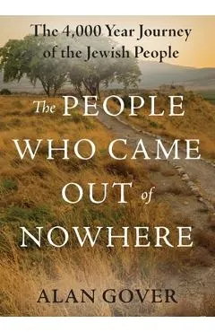 The People Who Came Out of Nowhere: The 4,000 Year Journey of the Jewish People