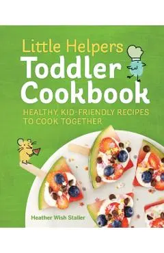 Little Helpers Toddler Cookbook: Healthy, Kid-Friendly Recipes to Cook Together