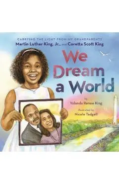 We Dream a World: Carrying the Light from My Grandparents Martin Luther King, Jr. and Coretta Scott King: Carrying the Light from My Grandparents Mart