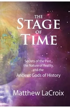 The Stage of Time: Secrets of the Past, The Nature of Reality, and the Ancient Gods of History