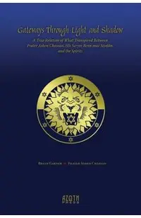 Gateways Through Light and Shadow: A True Relation of What Transpired Between Frater Ashen Chassan, His Scryer Benn mac Stiof�n and the Spirits