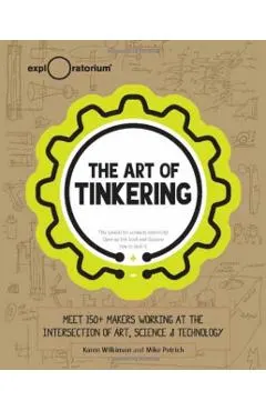 The Art of Tinkering: Meet 150 Makers Working at the Intersection of Art, Science & Technology