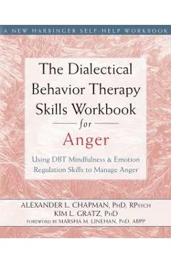 The Dialectical Behavior Therapy Skills Workbook for Anger: Using DBT Mindfulness and Emotion Regulation Skills to Manage Anger
