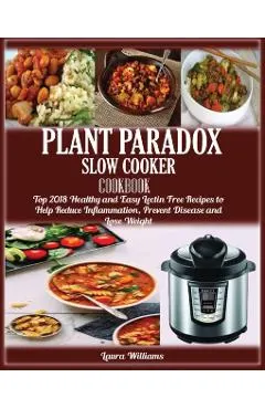 Plant Paradox Slow Cooker Cookbook: Top 2018 Healthy and Easy Lectin Free Recipes to Help Reduce Inflammation, Prevent Disease and Lose Weight