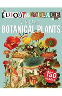 The Cut Out And Collage Book Vintage Botanical Plants: 150 High Quality Vintage Plants Illustrations For Collage and Mixed Media Artists