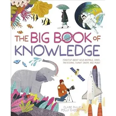 The Big Book of Knowledge Find Out about Wild Animals, Space, the Oceans, Planet Earth and More!
