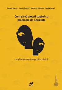 Cum să vă ajutaţi copilul cu probleme de anxietate - Paperback brosat - Ann Wignall, Ronald M. Rapee, Susan H. Spence, Vanessa Cobham