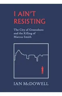 I Ain't Resisting: The City of Greensboro and the Killing of Marcus Smith