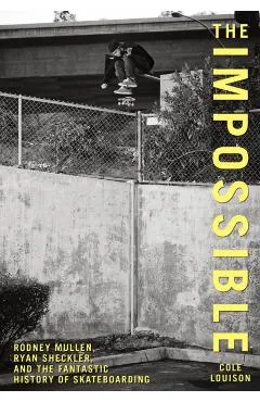 Impossible: Rodney Mullen, Ryan Sheckler, and the Fantastic History of Skateboarding
