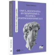 Omul, societatea si crestinismul in epoca postmodernismului. Aspecte filosofice, teologice si juridice