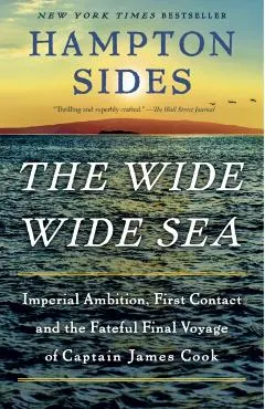 The Wide Wide Sea: Imperial Ambition, First Contact and the Fateful Final Voyage of Captain James Cook