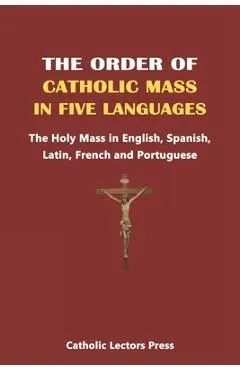 The Order of Catholic Mass in Five Languages: The Holy Mass in English, Spanish, Latin, French and Portuguese