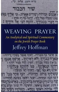 Weaving Prayer: An Analytical and Spiritual Commentary on the Jewish Prayer Book