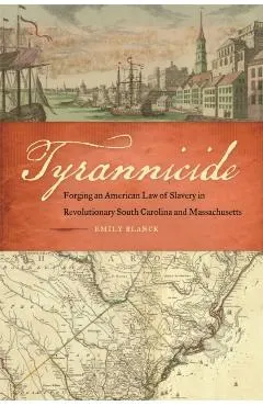 Tyrannicide: Forging an American Law of Slavery in Revolutionary South Carolina and Massachusetts