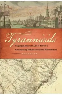 Tyrannicide: Forging an American Law of Slavery in Revolutionary South Carolina and Massachusetts