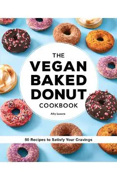 The Vegan Baked Donut Cookbook: 50 Recipes to Satisfy Your Cravings