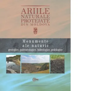 Ariile naturale protejate din Moldova. Volumul 1. Monumente ale naturii: geologice, paleontologice, hidrologice, pedologice