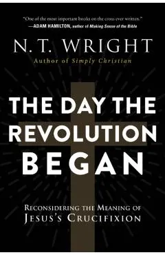 The Day the Revolution Began: Reconsidering the Meaning of Jesus's Crucifixion