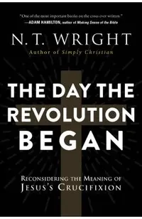 The Day the Revolution Began: Reconsidering the Meaning of Jesus's Crucifixion