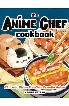 The Anime Chef Cookbook: 75 Iconic Dishes from Your Favorite Anime