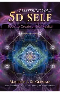 Mastering Your 5d Self: Tools to Create a New Reality