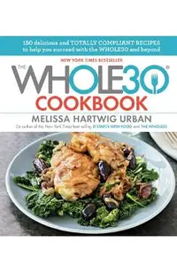 The Whole30 Cookbook: 150 Delicious and Totally Compliant Recipes to Help You Succeed with the Whole30 and Beyond
