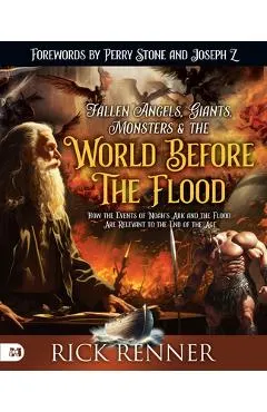 Fallen Angels, Giants, Monsters and the World Before the Flood: How the Events of Noah's Ark and the Flood Are Relevant to the End of the Age