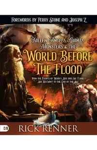 Fallen Angels, Giants, Monsters and the World Before the Flood: How the Events of Noah's Ark and the Flood Are Relevant to the End of the Age