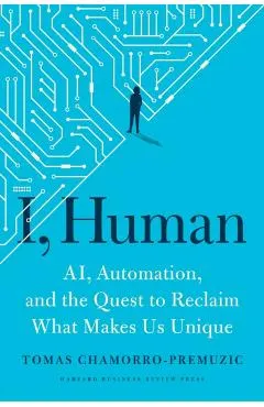 I, Human: Ai, Automation, and the Quest to Reclaim What Makes Us Unique