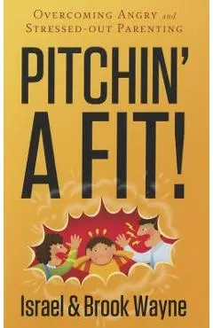 Pitchin' a Fit!: Overcoming Angry and Stressed-Out Parenting
