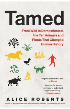 Tamed: From Wild to Domesticated, the Ten Animals and Plants That Changed Human History