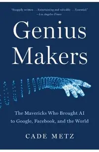 Genius Makers: The Mavericks Who Brought AI to Google, Facebook, and the World