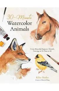 30-Minute Watercolor Animals: Create Beautiful Beginner-Friendly Paintings in No Time at All