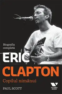 Clapton. Copilul nimănui. Biografia completă - Paperback brosat - Paul Scott